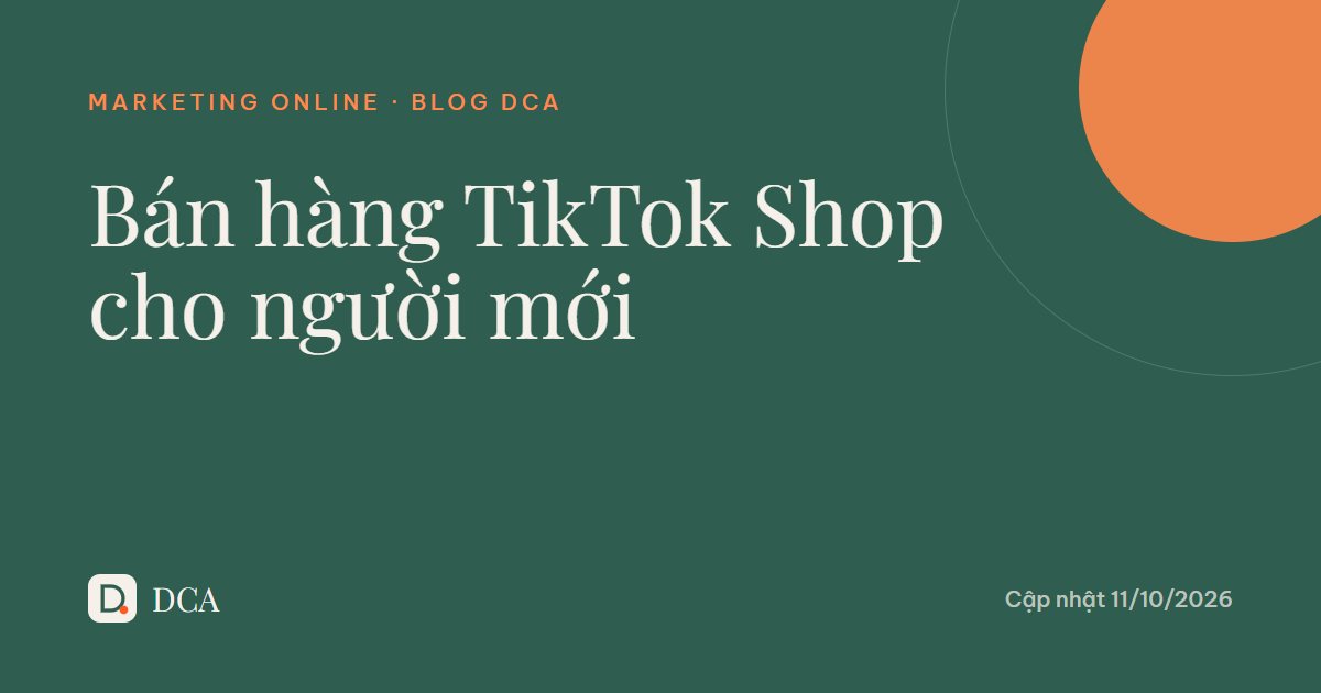 Bán hàng TikTok Shop cho người mới: 7 bước từ A đến Z