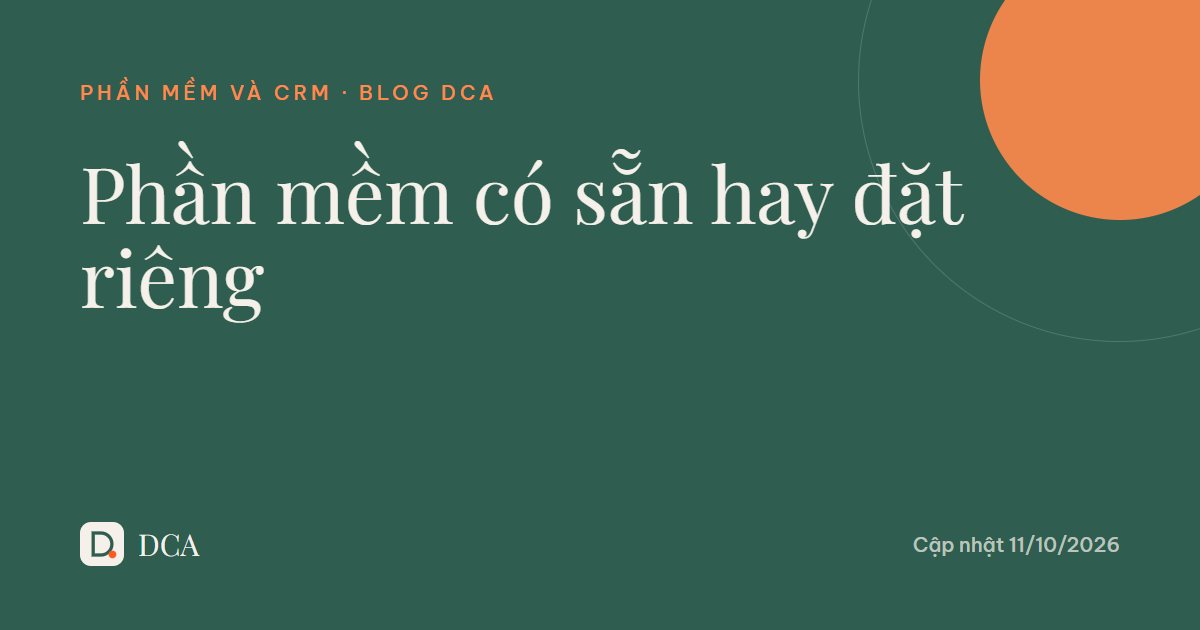 Phần mềm có sẵn hay đặt làm riêng 2026: khi nào nên chọn?